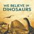We Believe in Dinosaurs