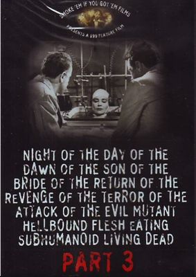 Night of the Day of the Dawn of the Son of the Bride of the Return of the Revenge of the Terror of the Attack of the Evil, Mutant, Hellbound, Flesh-Eating Subhumanoid Zombified Living Dead, Part 3