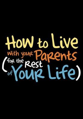 How to Live with Your Parents (for the Rest of Your Life)